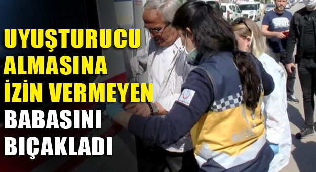 Uyuşturucu almasına izin vermeyen babasını bıçakladı