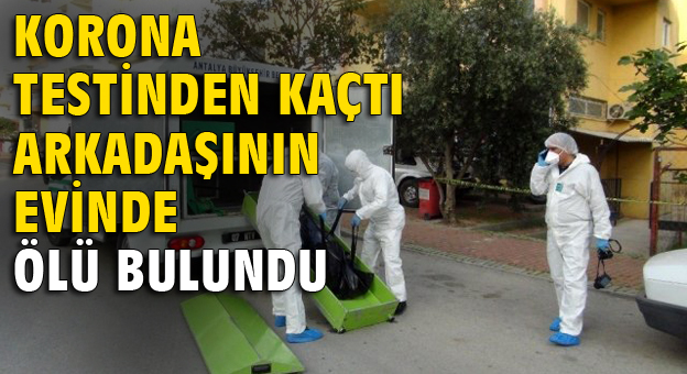 Korona testinden kaçtı, arkadaşının evinde ölü bulundu