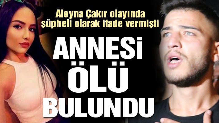 Son dakika! Aleyna Çakır’ın ölümünde şüpheli olarak ifadesi alınan Ümit Can Uygun’un annesi ölü bulundu