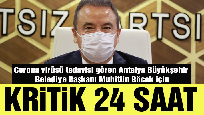 Corona virüsü tedavisi gören Antalya Büyükşehir Belediye Başkanı Muhittin Böcek için kritik 24 saat