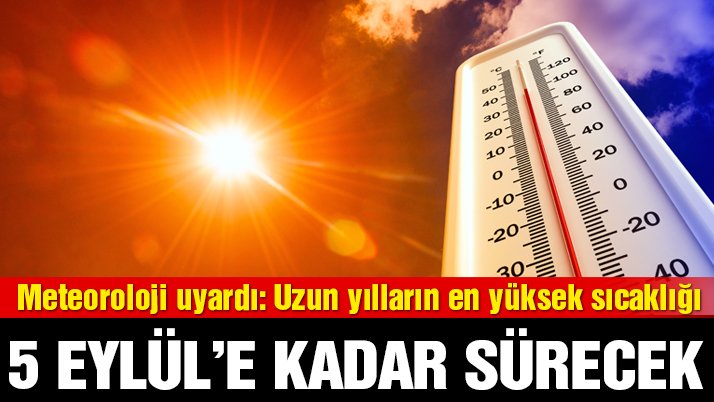 Meteoroloji uyardı: Uzun yılların en yüksek sıcaklığı! 5 Eylül’e kadar devam edecek