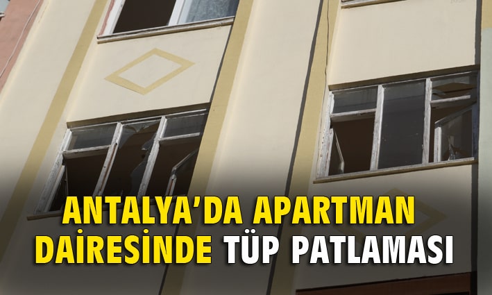 Antalya’da apartman dairesinde tüp patlaması