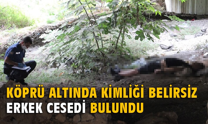 Antalya’da köprü altında kimliği belirsiz erkek cesedi bulundu