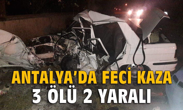 Antalya’da feci kaza: 3 ölü, 2 yaralı