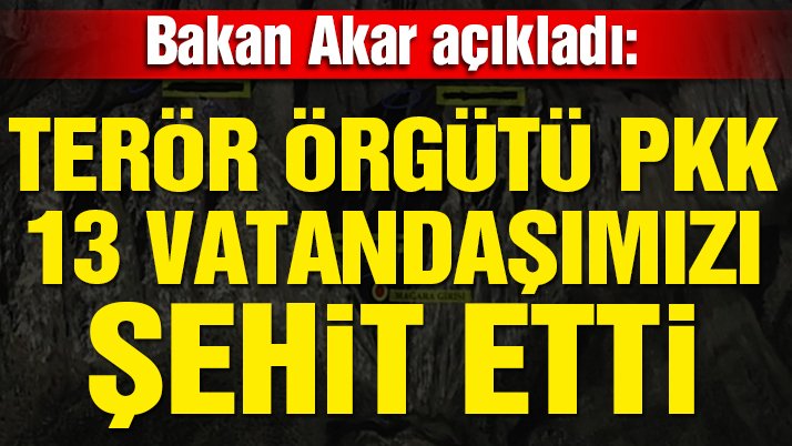 Son dakika… Bakan Akar açıkladı: Terör örgütü PKK 13 vatandaşımızı şehit etti