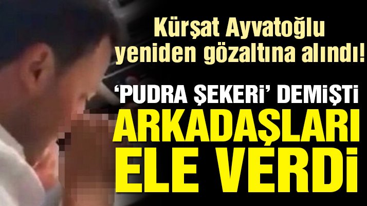 Kürşat Ayvatoğlu yeniden gözaltına alındı! Yalanını arkadaşları bozdu