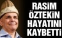 Rasim Öztekin hayatını kaybetti