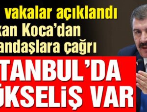 İl il vaka sayıları açıklandı! İstanbul’da yükseliş var, Bakan Koca’dan vatandaşlara çağrı