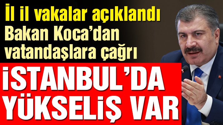 İl il vaka sayıları açıklandı! İstanbul’da yükseliş var, Bakan Koca’dan vatandaşlara çağrı