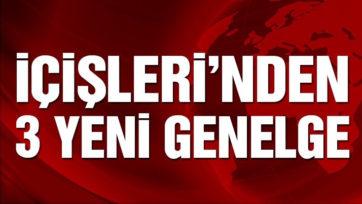 İçişleri Bakanlığı’ndan 3 yeni genelge