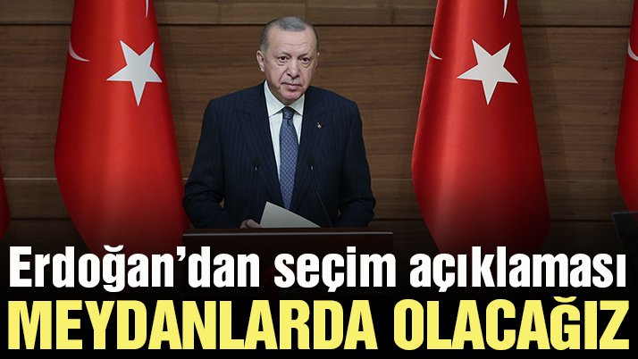 Cumhurbaşkanı Erdoğan’dan seçim açıklaması: Meydanlarda olacağız